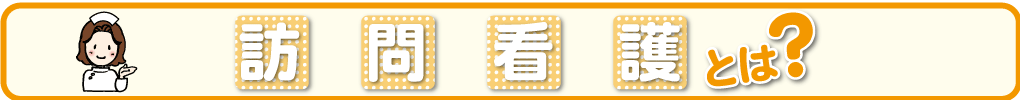 訪問看護とは？
